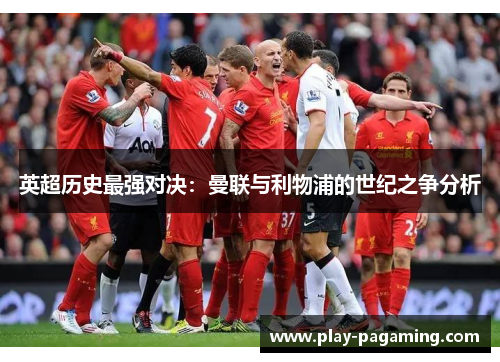 英超历史最强对决：曼联与利物浦的世纪之争分析