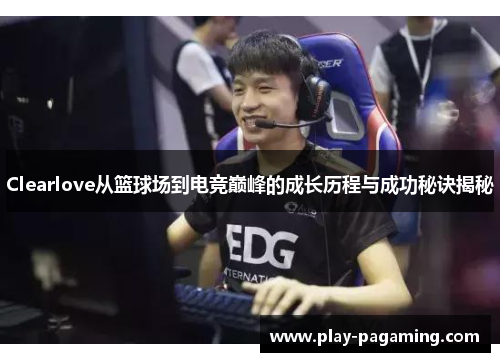 Clearlove从篮球场到电竞巅峰的成长历程与成功秘诀揭秘