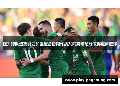 提升球队进攻能力加强配合协同作战共同突破防线取得更多进球
