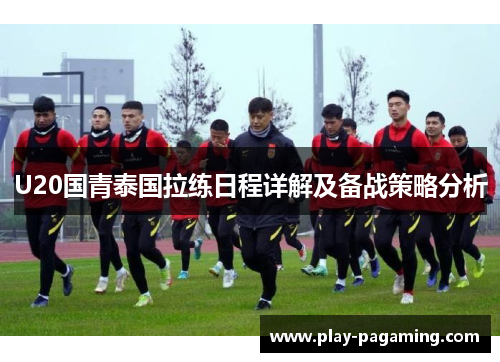 U20国青泰国拉练日程详解及备战策略分析