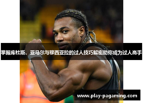 掌握库杜斯、亚马尔与穆西亚拉的过人技巧解密助你成为过人高手