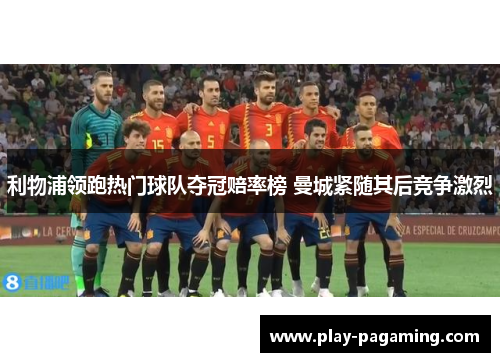 利物浦领跑热门球队夺冠赔率榜 曼城紧随其后竞争激烈