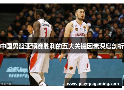 中国男篮亚预赛胜利的五大关键因素深度剖析