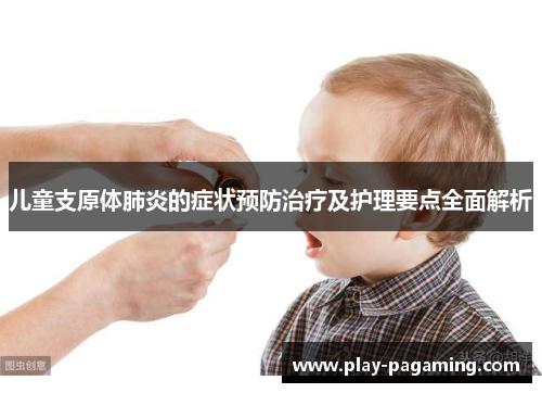 儿童支原体肺炎的症状预防治疗及护理要点全面解析
