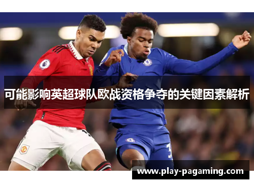 可能影响英超球队欧战资格争夺的关键因素解析