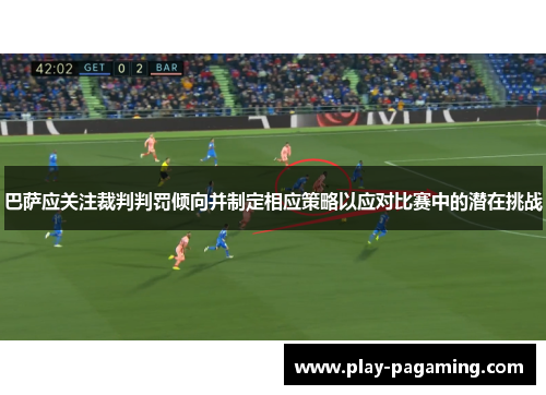巴萨应关注裁判判罚倾向并制定相应策略以应对比赛中的潜在挑战