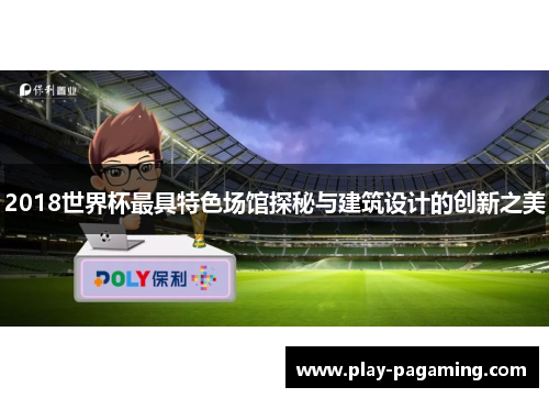 2018世界杯最具特色场馆探秘与建筑设计的创新之美