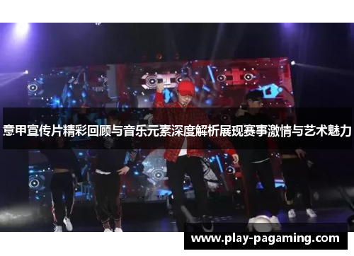 意甲宣传片精彩回顾与音乐元素深度解析展现赛事激情与艺术魅力
