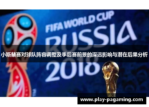 小斯禁赛对球队阵容调整及季后赛前景的深远影响与潜在后果分析
