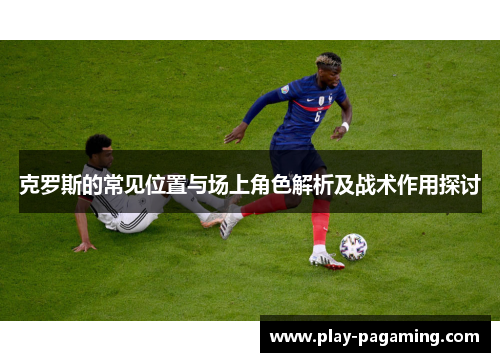 克罗斯的常见位置与场上角色解析及战术作用探讨