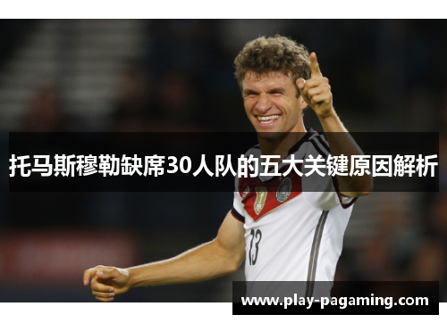 托马斯穆勒缺席30人队的五大关键原因解析
