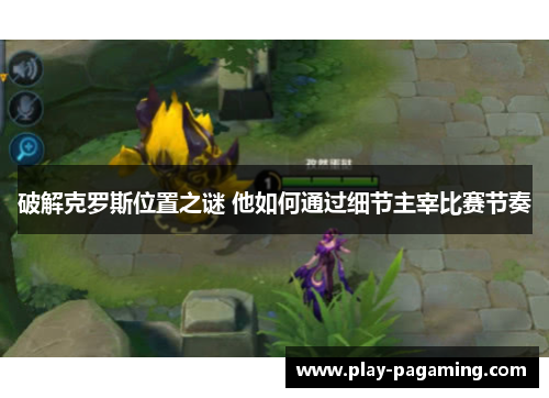 破解克罗斯位置之谜 他如何通过细节主宰比赛节奏
