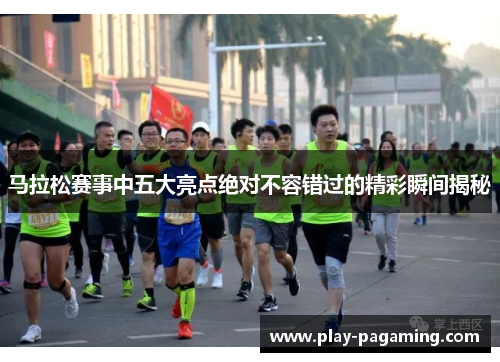 马拉松赛事中五大亮点绝对不容错过的精彩瞬间揭秘 马拉松赛事中五大亮点绝对不容错过的精彩瞬间揭秘