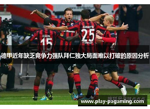 德甲近年缺乏竞争力强队拜仁独大局面难以打破的原因分析