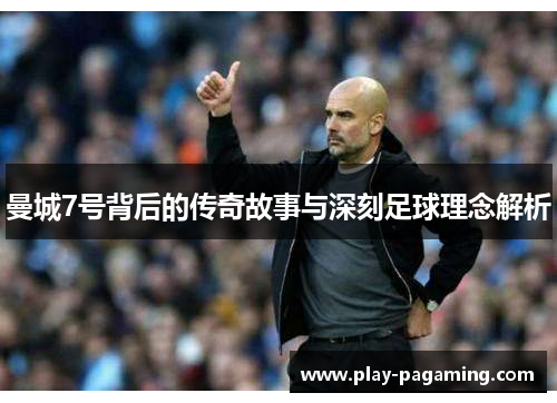 曼城7号背后的传奇故事与深刻足球理念解析 曼城7号背后的传奇故事与深刻足球理念解析