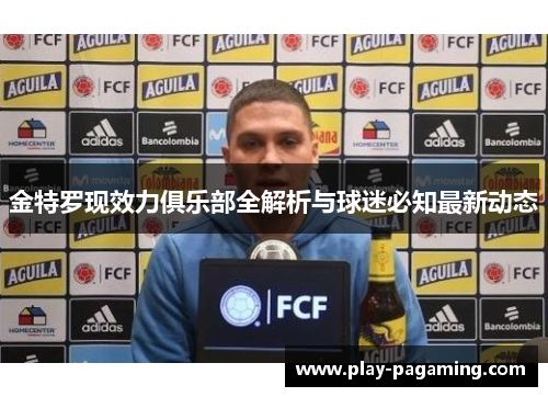 金特罗现效力俱乐部全解析与球迷必知最新动态