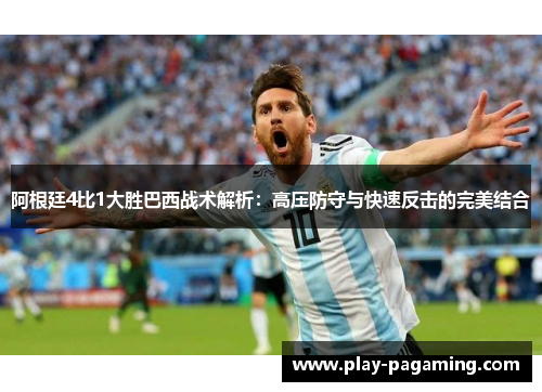 阿根廷4比1大胜巴西战术解析：高压防守与快速反击的完美结合