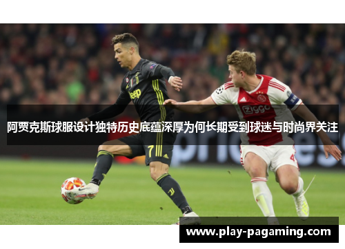 阿贾克斯球服设计独特历史底蕴深厚为何长期受到球迷与时尚界关注