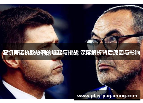 波切蒂诺执教热刺的崛起与挑战 深度解析背后原因与影响 波切蒂诺执教热刺的崛起与挑战 深度解析背后原因与影响