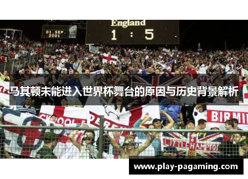马其顿未能进入世界杯舞台的原因与历史背景解析