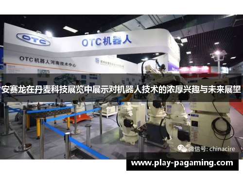 安赛龙在丹麦科技展览中展示对机器人技术的浓厚兴趣与未来展望