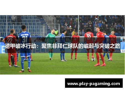 德甲破冰行动：聚焦非拜仁球队的崛起与突破之路
