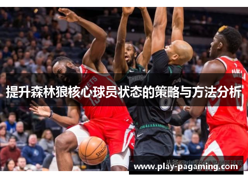 提升森林狼核心球员状态的策略与方法分析 提升森林狼核心球员状态的策略与方法分析