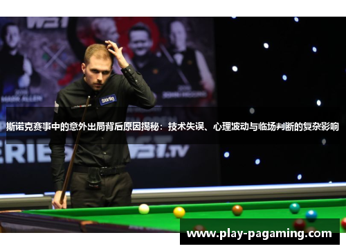 斯诺克赛事中的意外出局背后原因揭秘：技术失误、心理波动与临场判断的复杂影响