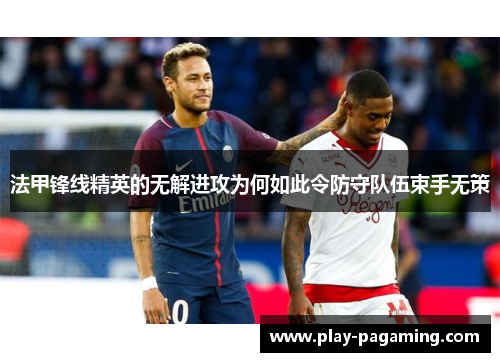 法甲锋线精英的无解进攻为何如此令防守队伍束手无策