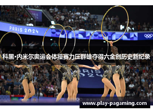 科黑·内米尔奥运会体操赛力压群雄夺得六金创历史新纪录 科黑·内米尔奥运会体操赛力压群雄夺得六金创历史新纪录