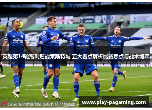 英超第14轮热刺迎战莱斯特城 五大看点解析比赛焦点与战术博弈