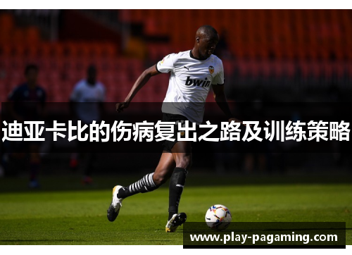 迪亚卡比的伤病复出之路及训练策略