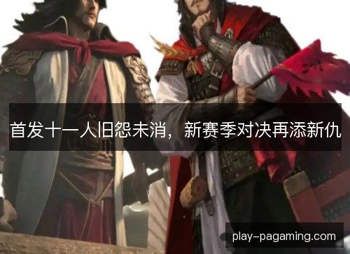 首发十一人旧怨未消，新赛季对决再添新仇