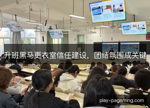 升班黑马更衣室信任建设,团结氛围成关键 升班黑马更衣室信任建设,团结氛围成关键