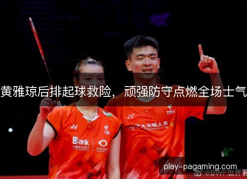 黄雅琼后排起球救险，顽强防守点燃全场士气