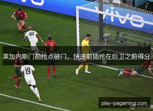 莱加内斯门前抢点破门，快速前插抢在后卫之前得分