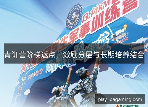 青训营阶梯返点,激励分层与长期培养结合 青训营阶梯返点,激励分层与长期培养结合