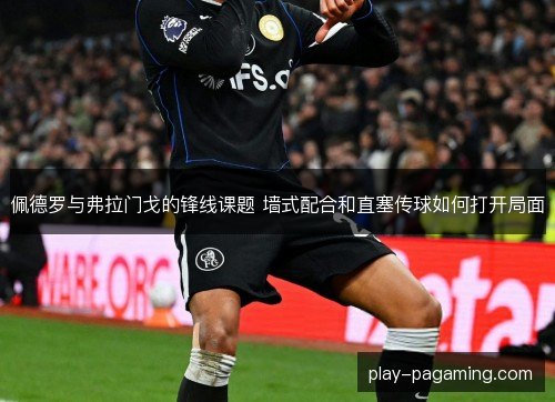 佩德罗与弗拉门戈的锋线课题 墙式配合和直塞传球如何打开局面